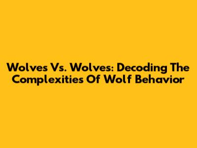 Wolves Vs. Wolves: Decoding The Complexities Of Wolf Behavior