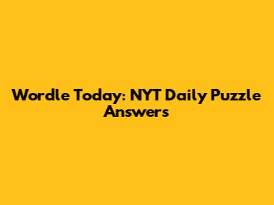 Wordle Today: NYT Daily Puzzle Answers