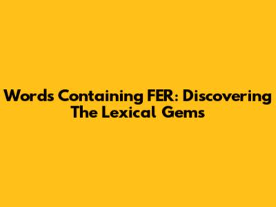 Words Containing FER: Discovering The Lexical Gems