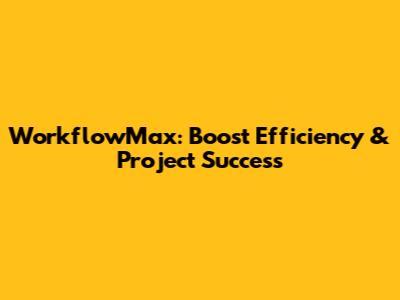 WorkflowMax: Boost Efficiency & Project Success