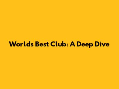 World's Best Club: A Deep Dive