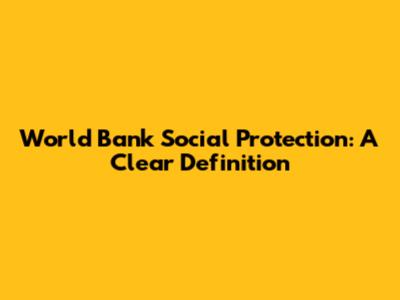 World Bank Social Protection: A Clear Definition