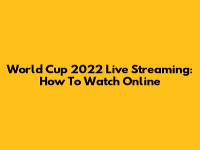 World Cup 2022 Live Streaming: How To Watch Online