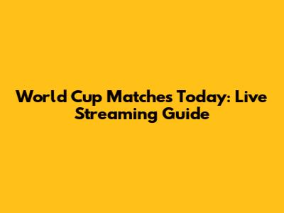 World Cup Matches Today: Live Streaming Guide