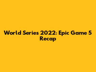 World Series 2022: Epic Game 5 Recap