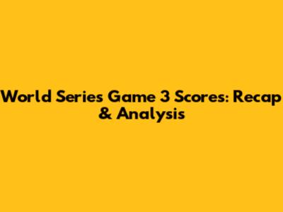 World Series Game 3 Scores: Recap & Analysis