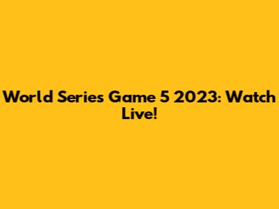 World Series Game 5 2023: Watch Live!