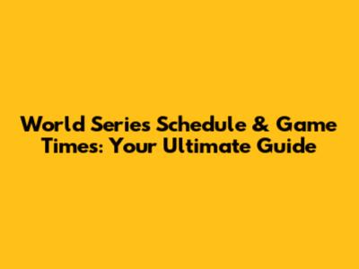 World Series Schedule & Game Times: Your Ultimate Guide