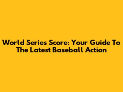 World Series Score: Your Guide To The Latest Baseball Action