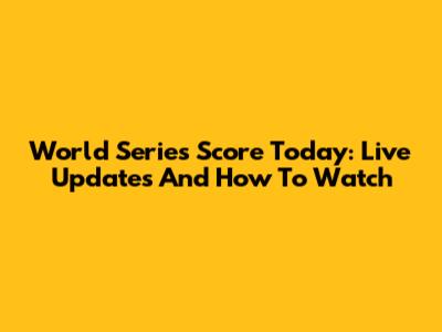 World Series Score Today: Live Updates And How To Watch