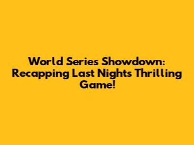 World Series Showdown: Recapping Last Night's Thrilling Game!