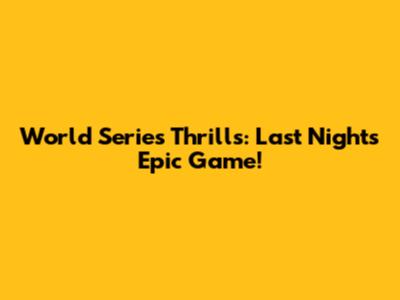 World Series Thrills: Last Night's Epic Game!