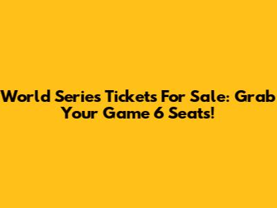 World Series Tickets For Sale: Grab Your Game 6 Seats!