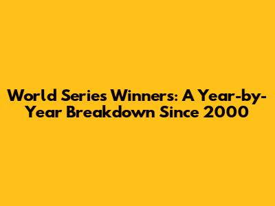 World Series Winners: A Year-by-Year Breakdown Since 2000