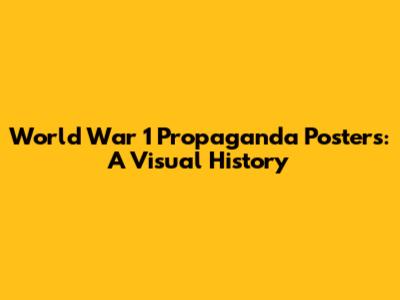 World War 1 Propaganda Posters: A Visual History