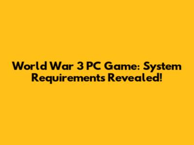 World War 3 PC Game: System Requirements Revealed!