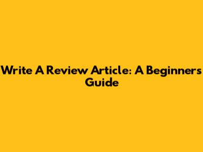 Write A Review Article: A Beginner's Guide