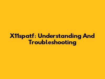 X11spatf: Understanding And Troubleshooting