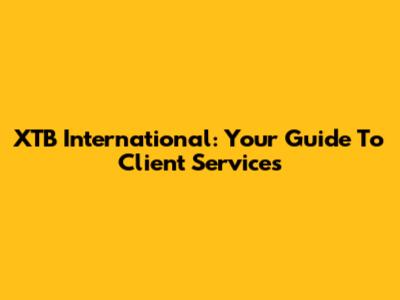 XTB International: Your Guide To Client Services