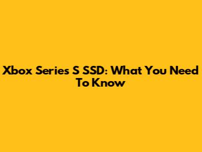 Xbox Series S SSD: What You Need To Know