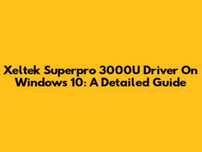 Xeltek Superpro 3000U Driver On Windows 10: A Detailed Guide