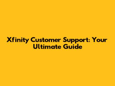 Xfinity Customer Support: Your Ultimate Guide