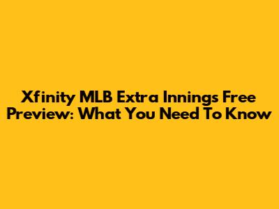 Xfinity MLB Extra Innings Free Preview: What You Need To Know