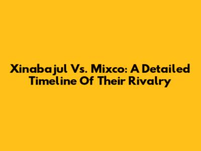 Xinabajul Vs. Mixco: A Detailed Timeline Of Their Rivalry