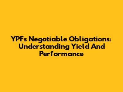 YPF's Negotiable Obligations: Understanding Yield And Performance