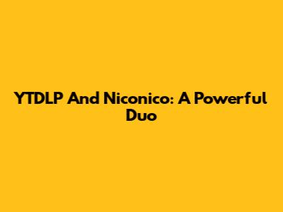 YTDLP And Niconico: A Powerful Duo