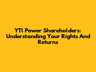 YTl Power Shareholders: Understanding Your Rights And Returns