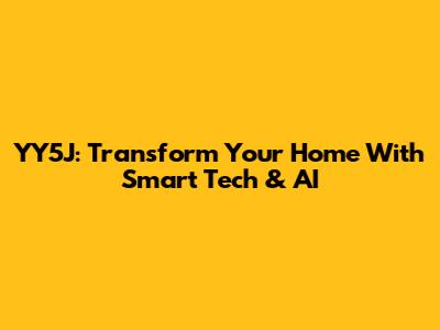 YY5J: Transform Your Home With Smart Tech & AI