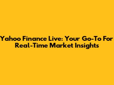 Yahoo Finance Live: Your Go-To For Real-Time Market Insights