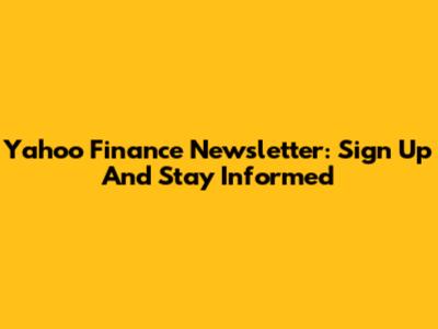 Yahoo Finance Newsletter: Sign Up And Stay Informed