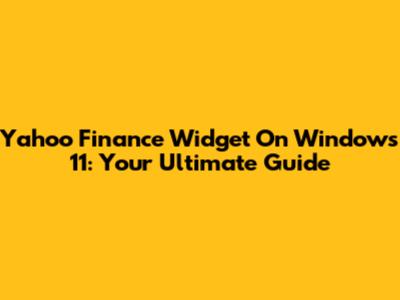 Yahoo Finance Widget On Windows 11: Your Ultimate Guide