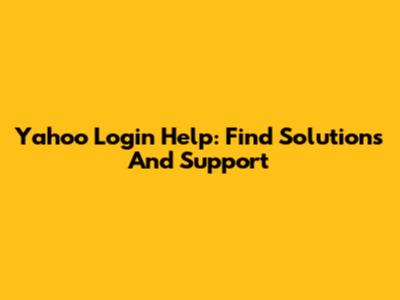 Yahoo Login Help: Find Solutions And Support