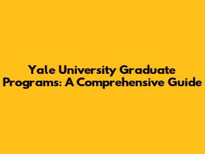 Yale University Graduate Programs: A Comprehensive Guide
