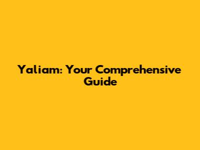 Yaliam: Your Comprehensive Guide
