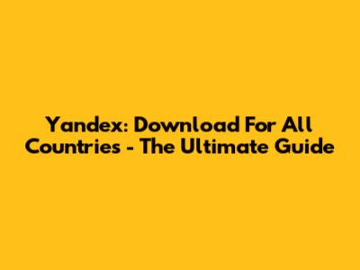 Yandex: Download For All Countries - The Ultimate Guide