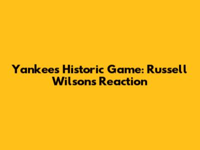 Yankees' Historic Game: Russell Wilson's Reaction