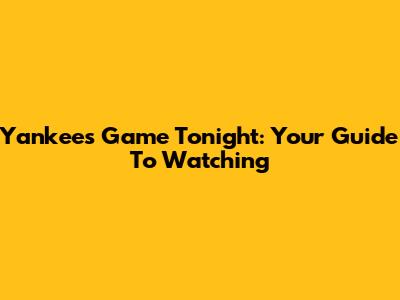 Yankees Game Tonight: Your Guide To Watching