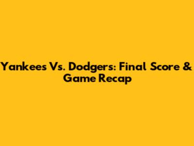 Yankees Vs. Dodgers: Final Score & Game Recap