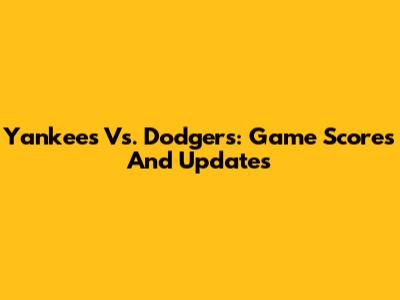 Yankees Vs. Dodgers: Game Scores And Updates