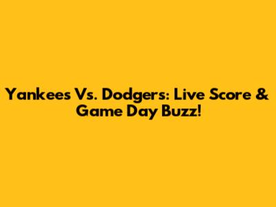 Yankees Vs. Dodgers: Live Score & Game Day Buzz!