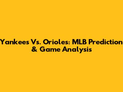 Yankees Vs. Orioles: MLB Prediction & Game Analysis