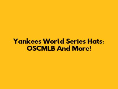 Yankees World Series Hats: OSCMLB And More!