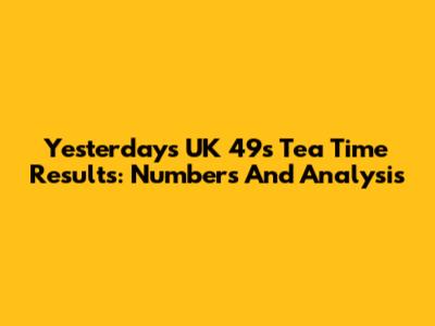 Yesterday's UK 49s Tea Time Results: Numbers And Analysis
