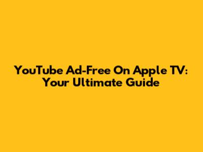 YouTube Ad-Free On Apple TV: Your Ultimate Guide