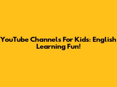 YouTube Channels For Kids: English Learning Fun!