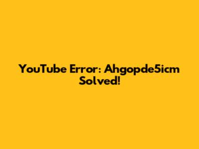 YouTube Error: Ahgopde5icm Solved!